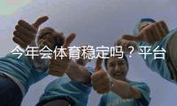 今年会体育稳定吗？平台稳定性深度分析与用户避险攻略