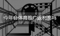 今年会体育推广返利高吗？最新返利率深度分析与实操提升攻略