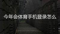 今年会体育手机登录怎么操作？新手注册与登录步骤详解及常见问题解决