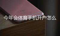 今年会体育手机开户怎么做？新手注册流程、实名认证与优惠攻略