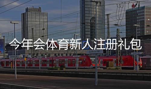 今年会体育新人注册礼包怎么领取？领取条件、礼包内容与使用攻略