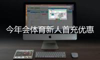 今年会体育新人首充优惠怎么领取？新手必看流程、规则与注意事项