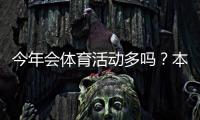 今年会体育活动多吗？本年度大型赛事安排、热门活动与参与观赛攻略