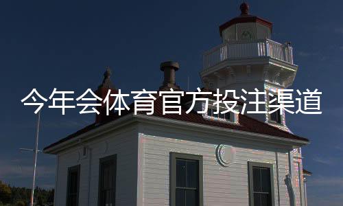 今年会体育官方投注渠道有哪些？官方入口识别与新手安全投注指南