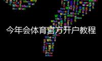今年会体育官方开户教程：新手注册流程、优惠活动与安全注意事项