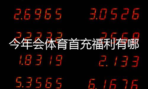 今年会体育首充福利有哪些？领取步骤、优惠额度与注意事项全解析