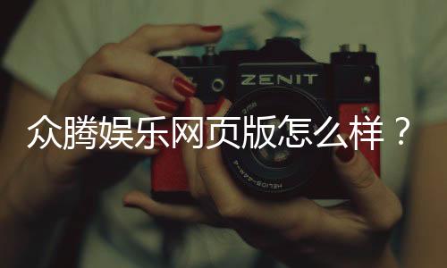 众腾娱乐网页版怎么样?资深玩家亲测体验分享