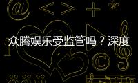 众腾娱乐受监管吗？深度解析其合法性与监管现状