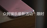 众腾娱乐最新活动：限时福利大放送新老玩家畅享豪礼