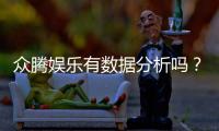 众腾娱乐有数据分析吗？深度解析其数据服务与玩家体验