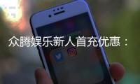 众腾娱乐新人首充优惠：首存即送豪礼注册立享专属福利
