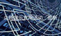 众腾娱乐官网活动：最新优惠与精彩游戏等你体验