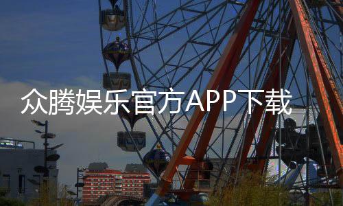 众腾娱乐官方APP下载：畅享顶级棋牌游戏与真人娱乐体验
