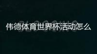 伟德体育世界杯活动怎么玩？优惠、参与攻略与领取规则全解析