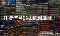 伟德体育投注预测准吗？实测命中率、算法解析与投注建议