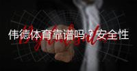 伟德体育靠谱吗？安全性、提现速度与用户口碑全面评测