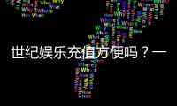 世纪娱乐充值方便吗？一文详解充值流程与到账速度