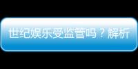 世纪娱乐受监管吗？解析其合法性与监管现状