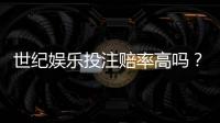 世纪娱乐投注赔率高吗？深度解析平台赔率优势与实战策略