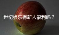 世纪娱乐有新人福利吗？揭秘新手专属优惠与注册礼包