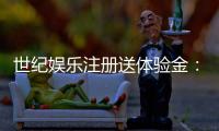 世纪娱乐注册送体验金：新用户专享福利与游戏攻略指南