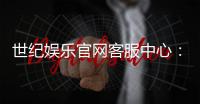 世纪娱乐官网客服中心：专业服务助您畅享顶级游戏体验