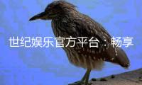 世纪娱乐官方平台：畅享顶级棋牌与电子游艺的尊贵体验