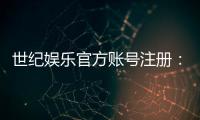 世纪娱乐官方账号注册：轻松完成注册畅享顶级游戏体验