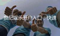 世纪娱乐开户入口：快速注册指南与独家优惠领取