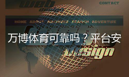 万博体育可靠吗?平台安全、信誉与提现体验全面评测