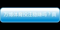 万博体育投注稳赚吗？真相解析、风险提示与理性投注攻略