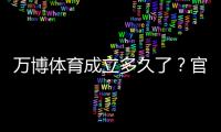 万博体育成立多久了？官方成立时间、公司背景与发展历程全解析