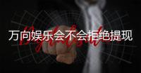 万向娱乐会不会拒绝提现？深度解析平台提款规则与到账时效
