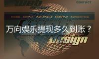 万向娱乐提现多久到账？到账时间及流程详解