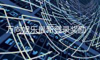 万向娱乐最新登录奖励：揭秘高额首存礼金与独家优惠活动