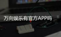 万向娱乐有官方APP吗？下载安装与使用指南全解析