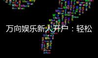 万向娱乐新人开户：轻松注册即享豪华礼包与首存优惠