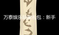 万泰娱乐玩家礼包：新手必领的超值福利与独家优惠