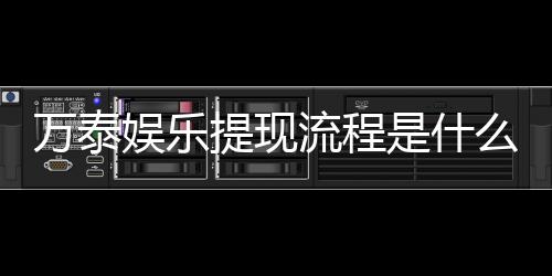 万泰娱乐提现流程是什么?手把手教你快速到账技巧