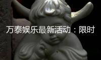 万泰娱乐最新活动：限时豪礼大放送畅享棋牌狂欢盛宴