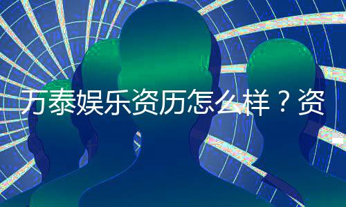 万泰娱乐资历怎么样？资深玩家带你揭秘平台实力与口碑