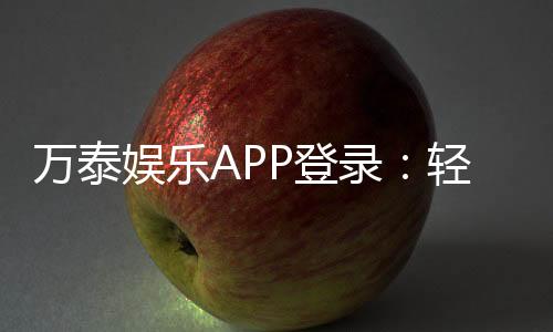 万泰娱乐APP登录：轻松畅玩棋牌电游的必备神器