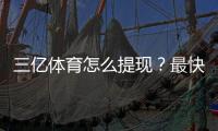 三亿体育怎么提现？最快到账步骤、手续费与常见问题详解