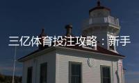 三亿体育投注攻略：新手注册、充值、常见玩法与投注技巧全解析