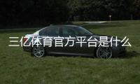 三亿体育官方平台是什么？官网入口、注册安全与常见玩法全面解析