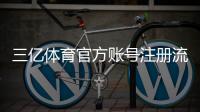 三亿体育官方账号注册流程详解：新手必看步骤与常见问题