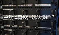 中欧体育投注玩法多吗？玩法种类、投注技巧与新手快速上手指南