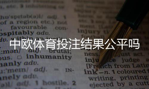 中欧体育投注结果公平吗？真相揭秘、监管机制与玩家防坑指南