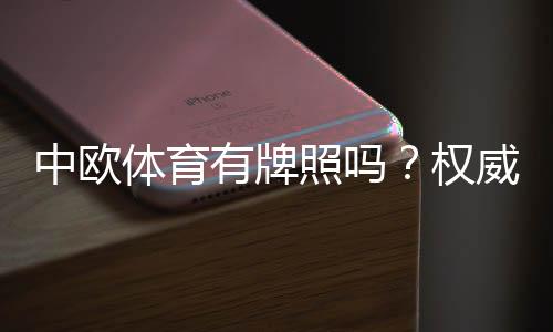 中欧体育有牌照吗?权威核查与正规性风险全解析