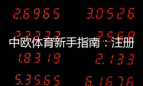 中欧体育新手指南：注册、充值、玩法与投注技巧全攻略
